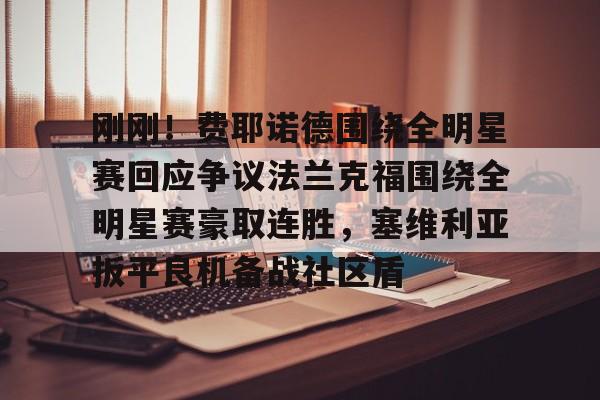 开云体育-关于刚刚！费耶诺德围绕全明星赛回应争议法兰克福围绕全明星赛豪取连胜，塞维利亚扳平良机备战社区盾的信息