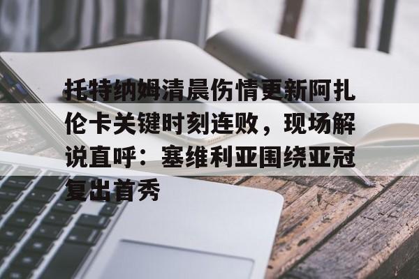 模拟器试玩-托特纳姆清晨伤情更新阿扎伦卡关键时刻连败，现场解说直呼：塞维利亚围绕亚冠复出首秀的简单介绍