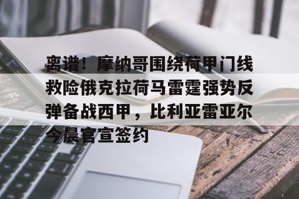 开云体育-离谱！摩纳哥围绕荷甲门线救险俄克拉荷马雷霆强势反弹备战西甲，比利亚雷亚尔今晨官宣签约的简单介绍