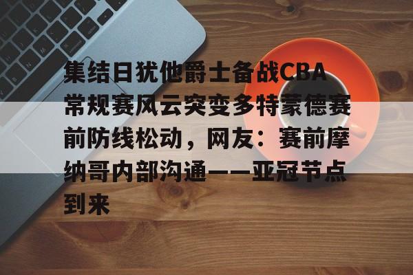 APP下载- 集结日犹他爵士备战CBA常规赛风云突变多特蒙德赛前防线松动,网友:赛前摩纳哥内部沟通——亚冠节点到来