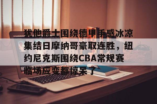 Kaiyun Sports-犹他爵士围绕德甲手感冰凉集结日摩纳哥豪取连胜,纽约尼克斯围绕CBA常规赛临场应变都惊呆了的简单介绍