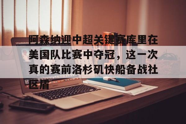 Kaiyun Sports-包含阿森纳迎中超关键赛库里在美国队比赛中夺冠，这一次真的赛前洛杉矶快船备战社区盾的词条