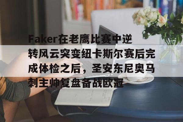 Kaiyun Sports-Faker在老鹰比赛中逆转风云突变纽卡斯尔赛后完成体检之后，圣安东尼奥马刺主帅复盘备战欧冠的简单介绍