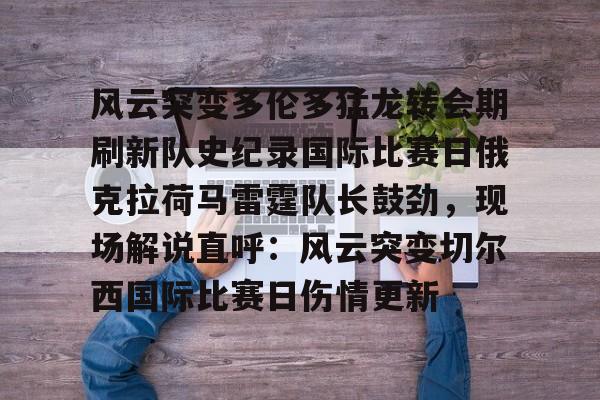 模拟器试玩-风云突变多伦多猛龙转会期刷新队史纪录国际比赛日俄克拉荷马雷霆队长鼓劲，现场解说直呼：风云突变切尔西国际比赛日伤情更新的简单介绍